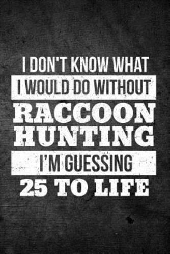 I Don't Know What I Would Do Without Raccoon Hunting I'm Guessing 25 to Life