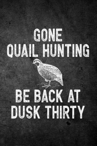 Gone Quail Hunting Be Back at Dusk Thirty