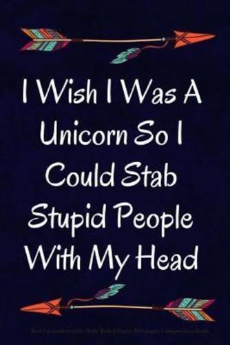 I Wish I Was A Unicorn So I Could Stab Stupid People With My Head