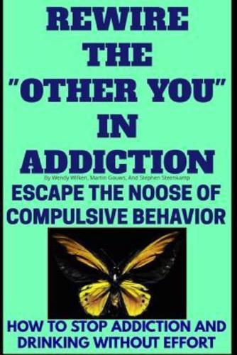 Rewire The "Other You" In Addiction: Escape The Noose Of Compulsive Behavior(How To Stop Addiction And Drinking Without Effort)
