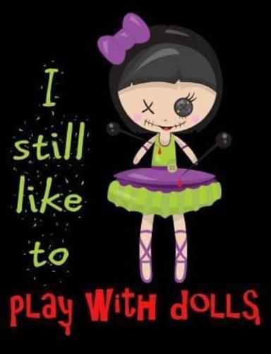 I Still Like to Play With Dolls Composition Notebook