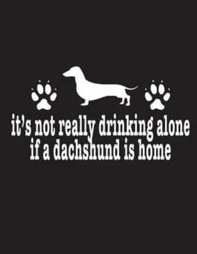 It's Not Really Drinking Alone If a Dachshund Is Home