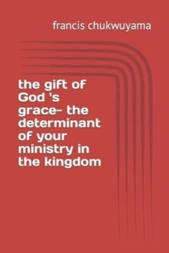 The Gift of God 'S Grace- The Determinant of Your Ministry in the Kingdom