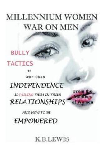Millennium Women War on Men: Bully Tactics Is Why Their Independence Is Failing Them in Their Relationships and How to Be Empowered