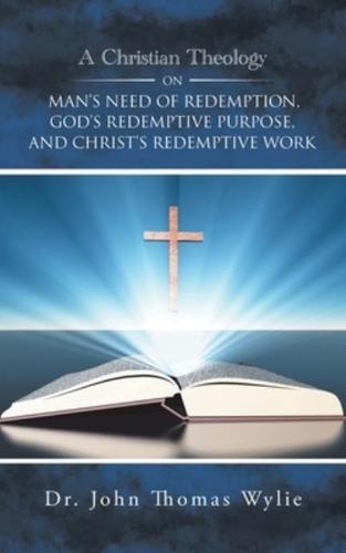 A Christian Theology on Man's Need of Redemption, God's Redemptive Purpose, and Christ's Redemptive Work