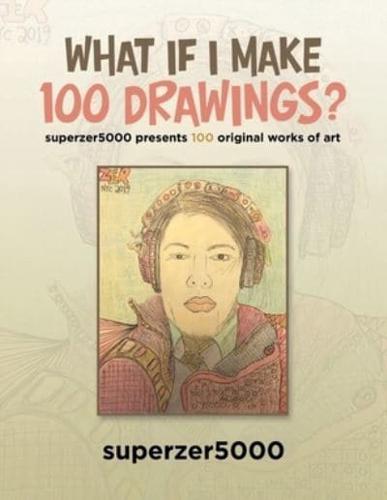 What If I Make 100 Drawings?: Superzer5000 Presents 100 Original Works of Art