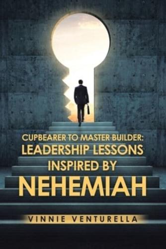 Cupbearer to Master Builder: Leadership Lessons Inspired by Nehemiah