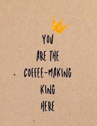 You Are the Coffee-Making King Here