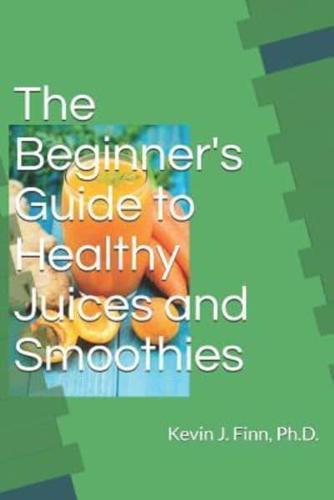 The Beginner's Guide to Health Juices and Smoothies