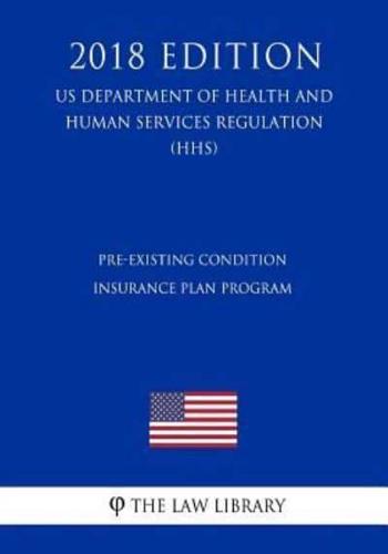 Pre-Existing Condition Insurance Plan Program (US Department of Health and Human Services Regulation) (HHS) (2018 Edition)