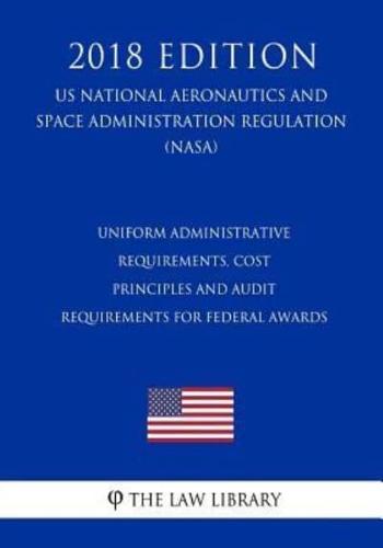 Uniform Administrative Requirements, Cost Principles and Audit Requirements for Federal Awards (US National Aeronautics and Space Administration Regulation) (NASA) (2018 Edition)