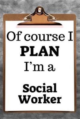 Of Course I Plan I'm a Social Worker