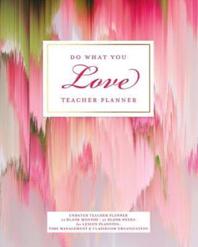 Do What You Love Teacher Planner, Undated 12 Blank Months & 52 Blank Weeks