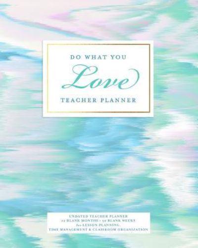 Do What You Love Teacher Planner, Undated 12 Blank Months, 52 Blank Weeks