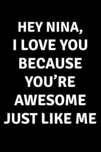 Hey Nina I Love You Because You're Awesome Just Like Me