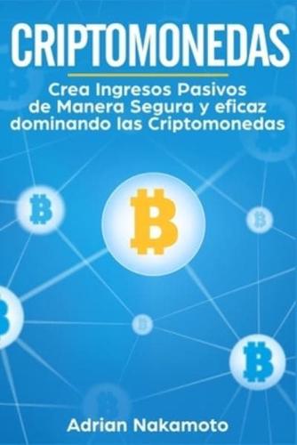 Criptomonedas: Crea Ingresos Pasivos de Manera Segura y eficaz dominando las Criptomonedas