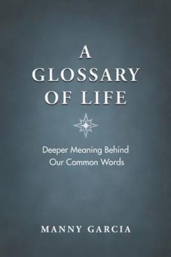 A Glossary of Life: Deeper Meaning Behind Our Common Words  (National Winner - Best Indie Book Award)
