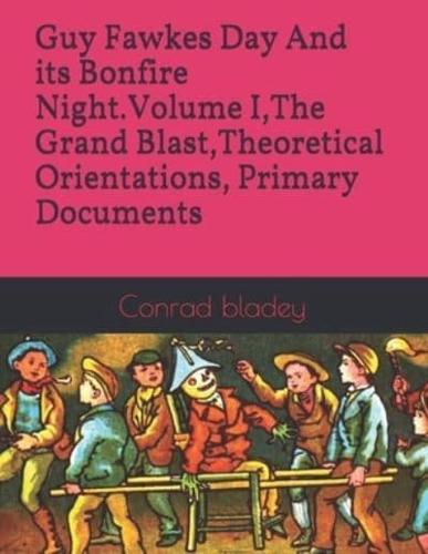 Guy Fawkes Day And Its Bonfire Night.Volume I, The Grand Blast, Theoretical Orientations, Primary Documents