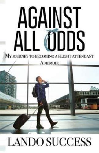 Against All Odds: My journey to becoming a flight attendant: A Memoir