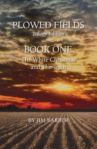 Plowed Fields Trilogy Edition: Book One - The White Christmas and The Train
