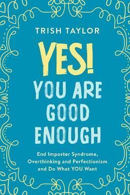 Yes! You Are Good Enough: End Imposter Syndrome, Overthinking and Perfectionism and Do What YOU Want