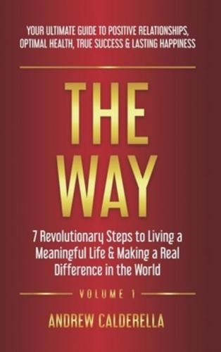 The Way: 7 Revolutionary Steps to Living a Meaningful Life & Making a Real Difference in the World. Your Ultimate Guide to Positive Relationships, Optimal Health, True Success, & Lasting Happiness!