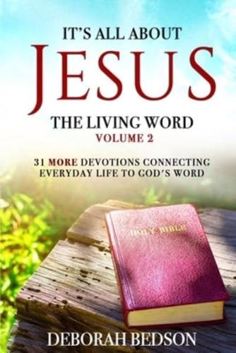 IT'S ALL ABOUT JESUS THE LIVING WORD VOLUME 2: 31 MORE DEVOTIONALS CONNECTING EVERYDAY LIFE TO GOD'S WORD