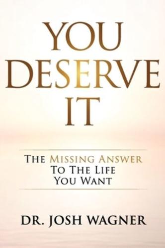 You Deserve It: The Missing Answer To The Life You Want