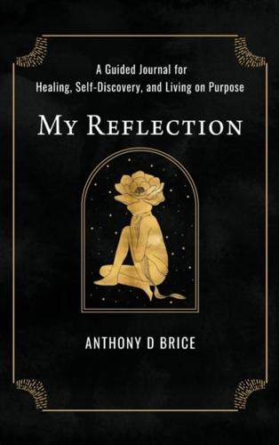 My Reflection: A Journal for Healing, Self-Discovery, and Living on Purpose