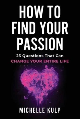 How To Find Your Passion: 23 Questions That Can Change Your Entire Life