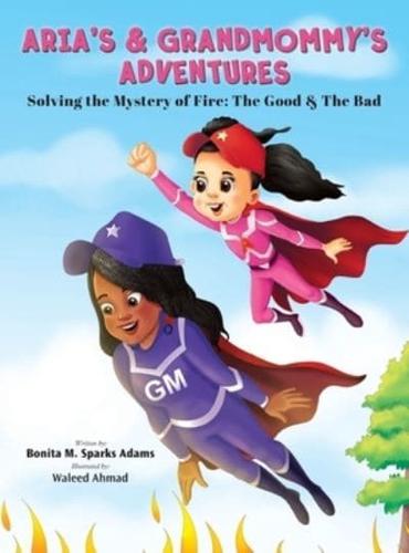 ARIA'S & GRANDMOMMY'S ADVENTURES : Solving the Mystery of Fire: The Good &amp; The Bad
