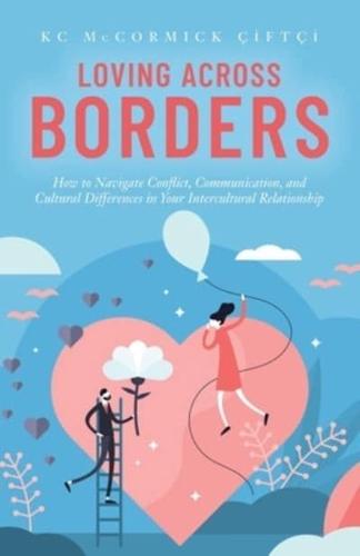 Loving Across Borders: How to Navigate Conflict, Communication, and Cultural Differences in Your Intercultural Relationship
