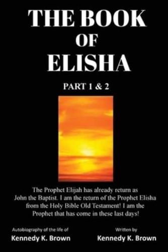 THE BOOK OF ELISHA : PART 1 & 2: I am the return of the Prophet Elisha from the Old Testament! I am the Prophet that has come in these last days!
