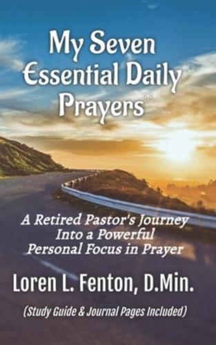 My Seven Essential Daily Prayers: A Retired Pastor's Journey Into a Powerful Personal Focus in Prayer
