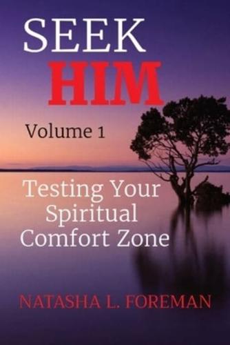 SEEK     HIM Volume 1: Testing Your  Spiritual  Comfort Zone