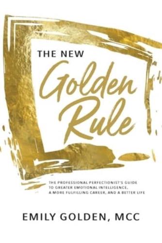 The New Golden Rule: The Professional Perfectionist's Guide to Greater Emotional Intelligence,  A More Fulfilling Career, and A Better Life