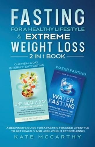 FASTING FOR A HEALTHY LIFESTYLE & EXTREME WEIGHT LOSS 2 IN 1 BOOK: ONE MEAL A DAY INTERMITTENT FASTING + WATER FASTING : A BEGINNER'S GUIDE FOR A FASTING FOCUSED LIFESTYLE TO GET HEALTHY AND LOSE WEIGHT  EFFORTLESSLY: ONE MEAL A DAY INTERMITTENT FASTING +