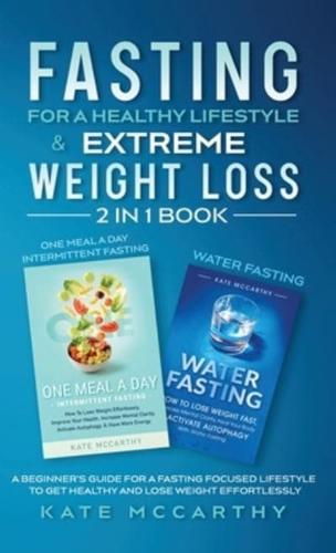 FASTING FOR A HEALTHY LIFESTYLE &amp; EXTREME WEIGHT LOSS 2 IN 1 BOOK: ONE MEAL A DAY INTERMITTENT FASTING + WATER FASTING : A BEGINNER'S GUIDE FOR A FASTING FOCUSED LIFESTYLE TO GET HEALTHY AND LOSE WEIGHT  EFFORTLESSLY: ONE MEAL A DAY INTERMITTENT FASTI
