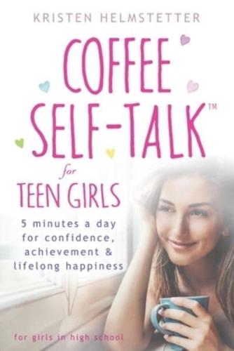 Coffee Self-Talk for Teen Girls: 5 Minutes a Day for Confidence, Achievement &amp; Lifelong Happiness