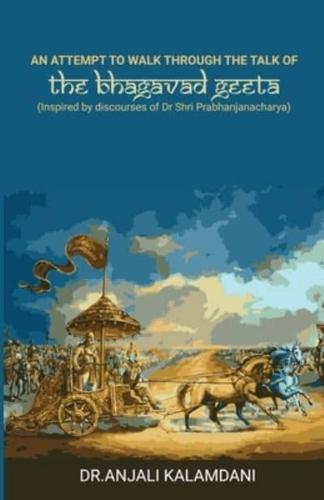An Attempt To Walk Through The Talk Of The Bhagavad Geeta: Inspired by discourses of Dr. Shri. Prabhanjanacharya