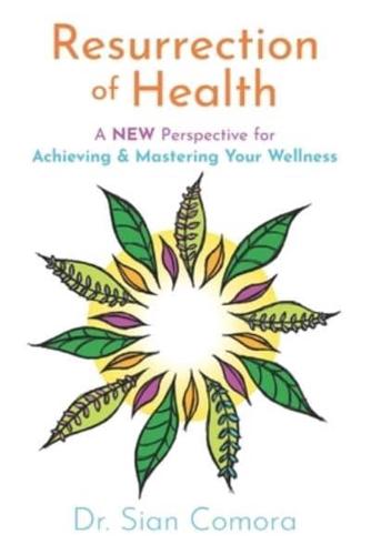 Resurrection of Health: A NEW Perspective for Achieving & Mastering Your Wellness