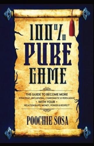 100% Pure Game: The Guide to Becoming More Strategic, Influential, Charismatic & Persuasive with Your Relationships, Money, Power and Respect