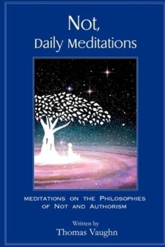 Not, Daily Meditations: Meditations on the Philosophies of Not and Authorism