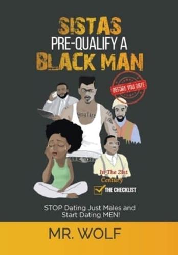 SISTAS PRE-QUALIFY A BLACK MAN In The 21st CENTURY  BEFORE YOU DATE: STOP Dating Just Males and Start Dating MEN!