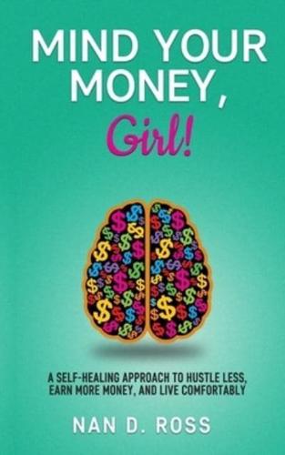 Mind Your Money, Girl! : A Self-Healing Approach to Hustle Less, Earn More Money, and Live Comfortably