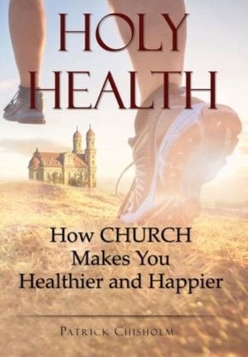 Holy Health: How Church Makes You Healthier and Happier