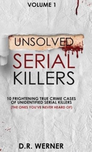 Unsolved Serial Killers : 10 Frightening True Crime Cases of Unidentified Serial Killers (The Ones You've Never Heard of) Volume 1