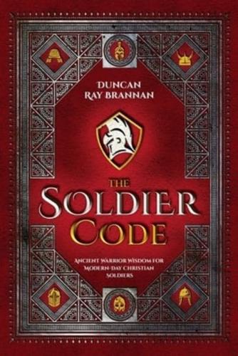 The Soldier Code: Ancient Warrior Wisdom for Modern-Day Christian Soldiers