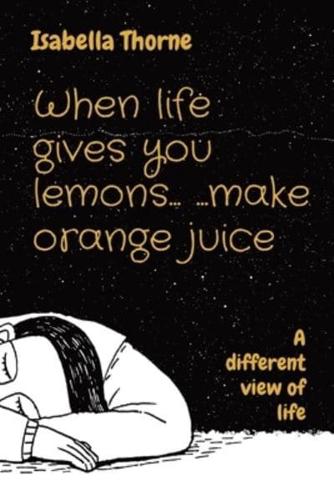 When Life Gives You Lemons... ...Make Orange Juice