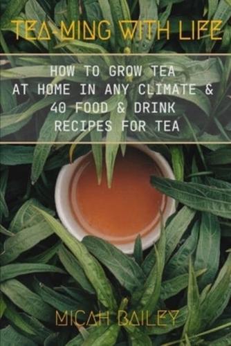 Teaming With Life: How to Grow Your Own Tea at Home in Any Climate and 40 Food & Drink Recipes For Tea